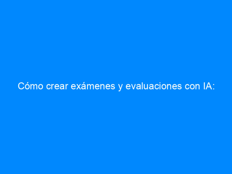 Cómo crear exámenes y evaluaciones con IA: guía con prompts y plantillas