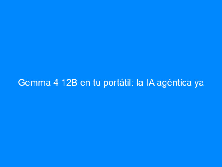 Gemma 4 12B en tu portátil: la IA agéntica ya funciona sin nube