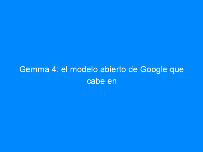 Gemma 4: el modelo abierto de Google que cabe en tu móvil (y razona como uno grande)