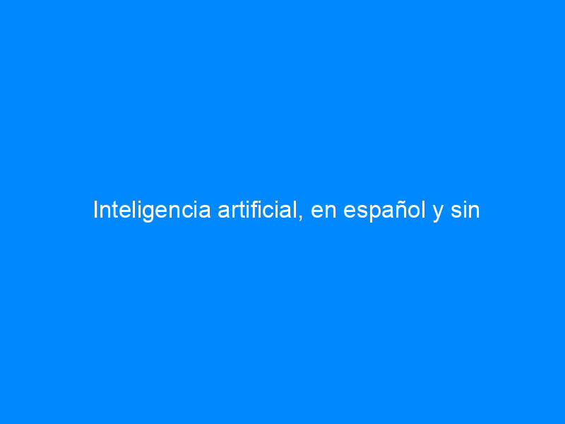Inteligencia artificial, en español y sin postureo 1 inteligencia artificial en espanol y sin postureo 4261 04981